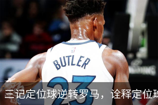 三记定位球逆转罗马，诠释定位球在现代足球的战略价值