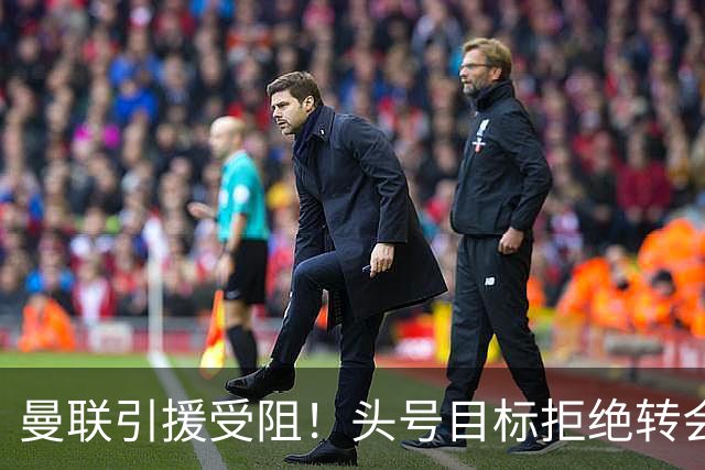 曼联引援受阻！头号目标拒绝转会 要与枪手竞争葡超后卫