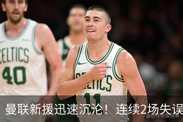曼联新援迅速沉沦！连续2场失误导致丢球 他已沦为水货