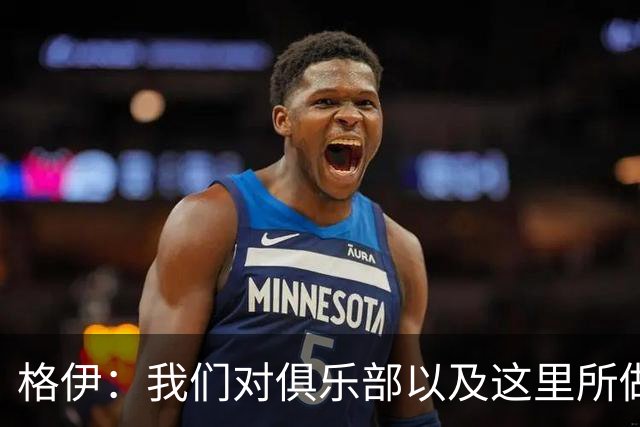 格伊：我们对俱乐部以及这里所做的一切抱有高度的信任和信心