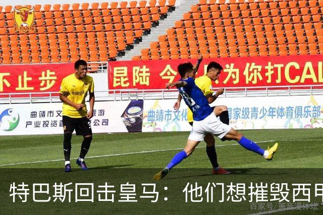 特巴斯回击皇马：他们想摧毁西甲，13年逼宫没停过
