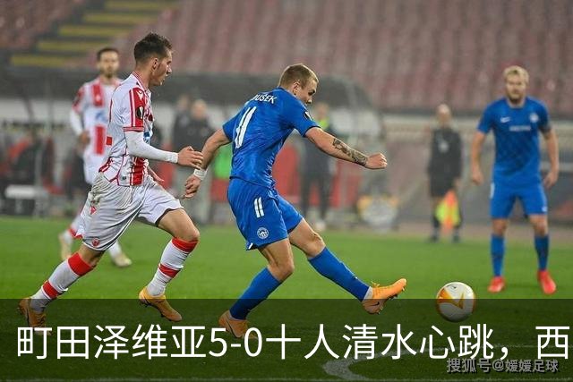 町田泽维亚5-0十人清水心跳，西村拓真带帽，小川航基、拉维破门