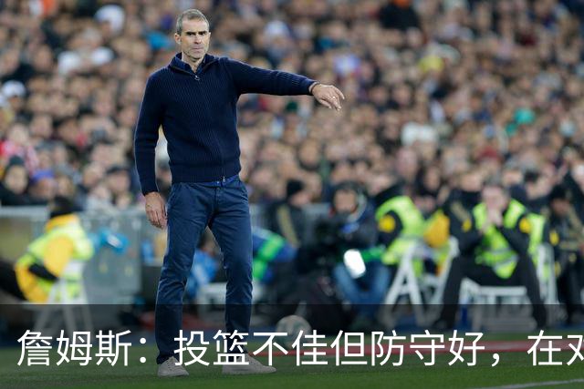 詹姆斯：投篮不佳但防守好，在对手戒指夜赢球很特别