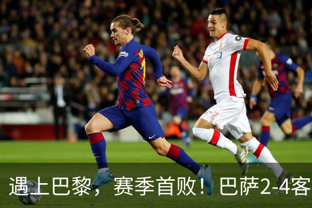 遇上巴黎，赛季首败！巴萨2-4客负巴黎，11连胜遭终结，杜埃传射