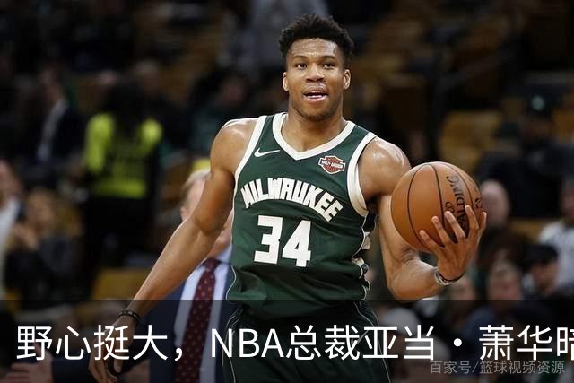 野心挺大，NBA总裁亚当·萧华暗示NBA未来或将扩军至墨西哥城
