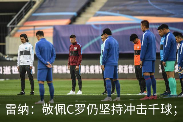 雷纳：敬佩C罗仍坚持冲击千球；梅西世界杯证明自己仍是最佳