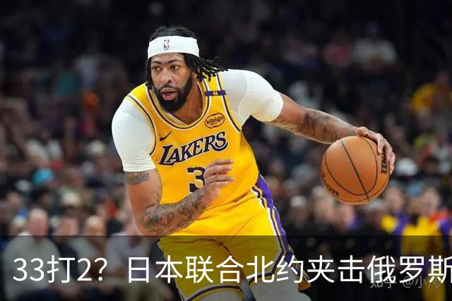 33打2？日本联合北约夹击俄罗斯，中方径直登岛，撕破封锁围堵