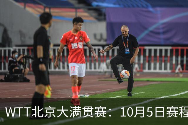 WTT北京大满贯赛：10月5日赛程公布，莫雷加德张本智和迎来首秀